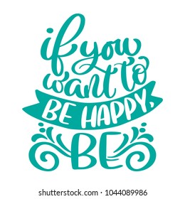 if you want to be happy, be text. Hand drawn holiday lettering quote. Modern brush calligraphy positive phrase. Isolated on white background