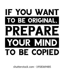 If you want to be original, prepare your mind to be copied. Vector Quote
