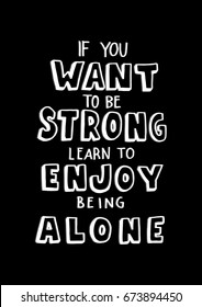 If You Want To Be Strong, Learn To Enjoy Being Alone. Hand Lettering. Modern Calligraphy. Handwritten Inspirational motivational quote.
