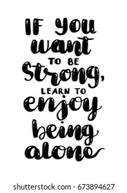 If You Want To Be Strong, Learn To Enjoy Being Alone. Hand Lettering. Modern Calligraphy. Handwritten Inspirational motivational quote.