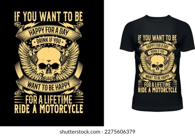 IF YOU WANT TO DE HAPPY FOR A DAY DRINK IF YOU WANT TO BE HAPPY FOR A LIFETIME RIDE A MOTORCYCLE
