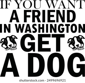 If You Want a Friend in Washington Get A Dog , Best Dad ,Sarcastic typography ,Mom Quotes , Paws, Mugs ,Cut File, Dog Mom Design