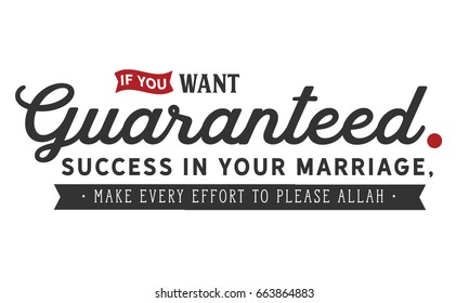 If you want guaranteed success in you marriage, make every effort to please Allah.