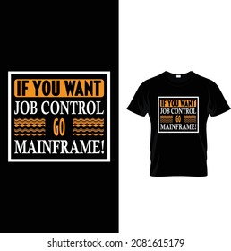 If You Want Job Control Go Mainframe T-shirt Design