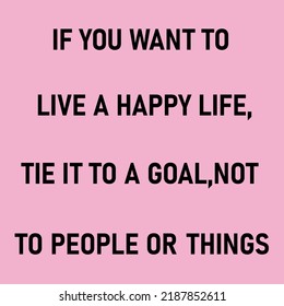 If You Want To Live A Happy Life Tie It To A Goal Not To People Or Things.Vector Formate.