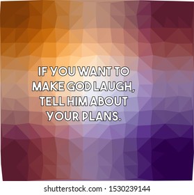 If you want to make God laugh tell him about your plans
