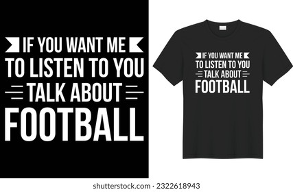 If you want me to listen to you talk about football typography vector t-shirt design. Perfect for print items and bags, mug, template, banner. Handwritten illustration. Isolated on black background.