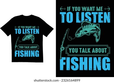 If you want me to listen you talk about fishing

T shirt design