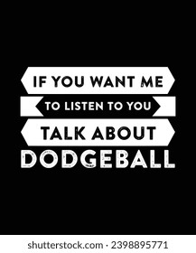 IF YOU WANT ME TO LISTEN TO YOU TALK ABOUT DODGEBALL. T-SHIRT DESIGN. PRINT TEMPLATE.TYPOGRAPHY VECTOR ILLUSTRATION.