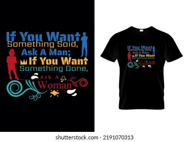 If you want something said, ask a man; if you want something done, ask a woman quotes inspirational typography message t shirt  