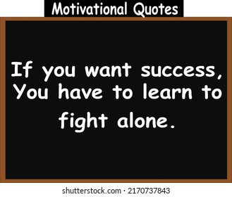 If you want success, You have to learn to fight alone.