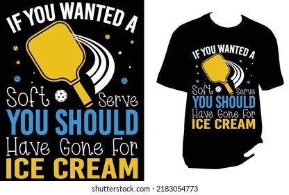 
If You Wanted A Soft Serve You Should Have Gone For Ice Cream pickleball t shirt design