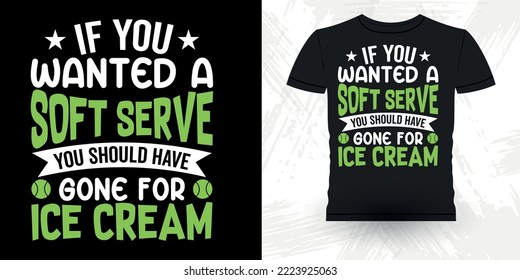 If You Wanted A Soft Serve You Should Have Gone For Ice Cream Funny Women Men Tennis Player Retro Vintage Tennis T-shirt Design