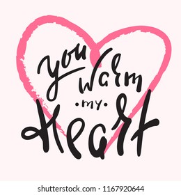 You warm my heart -  emotional love quote. Hand drawn beautiful lettering. Print for inspirational poster, t-shirt, bag, cups, Valentines Day card, flyer, sticker, badge. Cute and funny vector sign