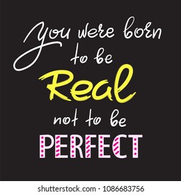 You were born to be real not to be perfect - handwritten motivational quote. Print for inspiring poster, t-shirt, bag, cups, greeting postcard, flyer, sticker. Simple vector sign