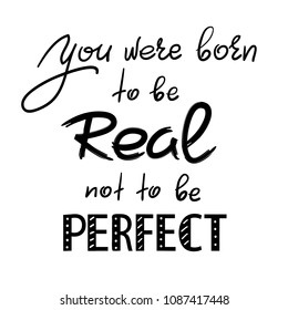 You were born to be real not to be perfect - handwritten motivational quote. Print for inspiring poster, t-shirt, bag, cups, greeting postcard, flyer, sticker. Simple vector sign