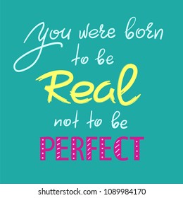 You were born to be real not to be perfect - handwritten motivational quote. Print for inspiring poster, t-shirt, bag, cups, greeting postcard, flyer, sticker. Simple vector sign