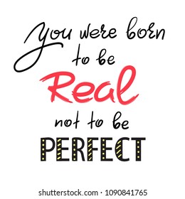You were born to be real not to be perfect - handwritten motivational quote. Print for inspiring poster, t-shirt, bag, cups, greeting postcard, flyer, sticker. Simple vector sign