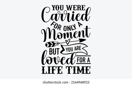 You were carried for only a moment but you are loved for a life time - Memorial t shirt design, Funny Quote EPS, Cut File For Cricut, Handmade calligraphy vector illustration, Hand written vector sign