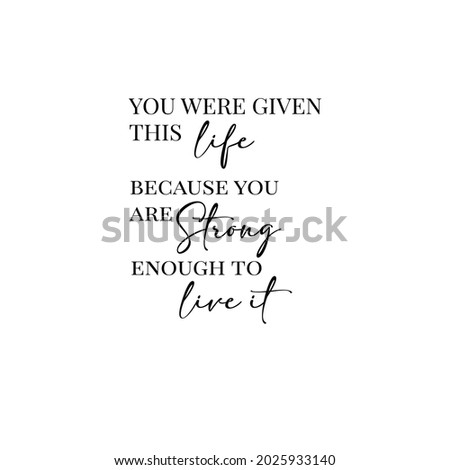You were given this life because you are strong enough to live it. Typography Lettering Quote. Black inscription on white background. Vector EPS File. Used for frames or any kind of printing press.