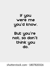 If you were me you'd know, but you're not. So don't think you do. Motivational images, inspirational quotes.