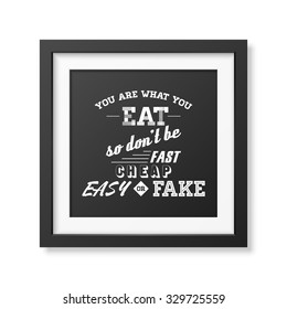 You are what you eat so do not be fast easy cheap or fake - Quote typographical Background in realistic square black frame on white background. Vector EPS10 illustration. 