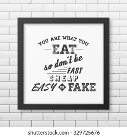 You are what you eat so do not be fast easy cheap or fake - Quote typographical Background in realistic square black frame on the brick wall background. Vector EPS10 illustration. 