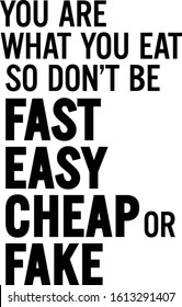 You are what you eat so, don't be fast, easy, cheap or fake. Motivational quote.