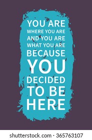 You are where you are, and you are what you are, because you decided to be here. Inspirational saying. Motivational quote for poster, banner. Vector creative typography concept design illustration. 

