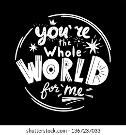 You are the whole world for me lettering. Hand drawn phrase in flat style. Black and white vector isolated illustration.