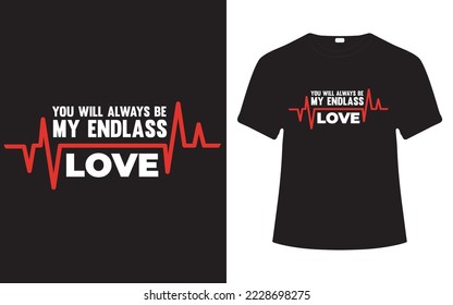 YOU WILL ALWAYS BE MY ENDLESS LOVE - VALENTIES DAY T-SHIRT DESIGN.