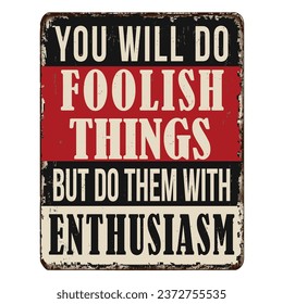 You will do foolish things but do them with enthusiasm vintage rusty metal sign on a white background, vector illustration