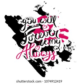 You will forever be my. Always. Hand drawn motivation quote. Creative vector typography concept for design and printing. Ready for cards, t-shirts, labels, stickers, posters.