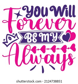 You Will Forever Be My Always - Women's SVG And T-shirt Design, vector File.