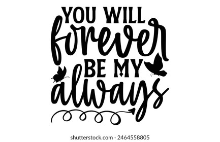 You Will Forever Be My Always - Butterfly T shirt Design, Modern calligraphy, Conceptual handwritten phrase calligraphic, Cutting Cricut and Silhouette, EPS 10