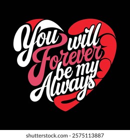 You Will Forever Be My Always Valentine's T-shirt Design, vector illustration, graphic template, print on demand, retro style, typography, vintage, eps 10, element, valentine day tee shirt