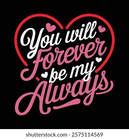 You Will Forever Be My Always Valentine's T-shirt Design, vector illustration, graphic template, print on demand, textile, retro style, typography, vintage, element, valentine day tee