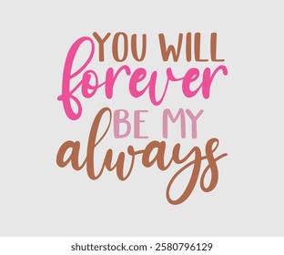 You Will Forever Be My Always, Mom Quotes, Quotes about Mother, funny mom design, Mothers Day Design, Mother's day typographic t shirt design