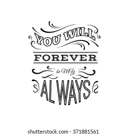 You will forever be my always.  Quote typographical background with unique hand drawn elements. Vector template for cards posters and banners