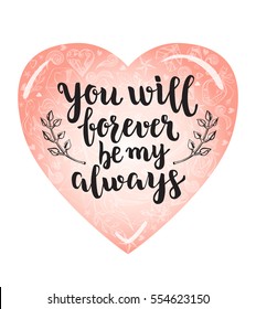 You will forever be my always. Background with calligraphy brush lettering and heart of hand drawn elements. Template cards, banners or poster for Valentine's Day. Vector illustration.