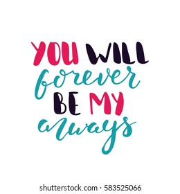 You will forever be my always.  Bright colored letters, hand drawn lettering. Hand-painted inscription. Motivational calligraphy poster. Stylish font for banner. Quote for greeting cards, invitations.
