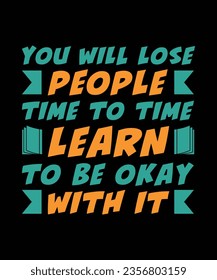 YOU WILL LOSE PEOPLE. TIME TO TIME LEARN TO BE OKAY WITH IT. T-SHIRT DESIGN. PRINT TEMPLATE.TYPOGRAPHY VECTOR ILLUSTRATION.