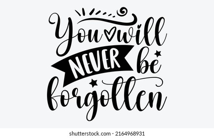 You will never be forgotten - Memorial t shirt design, Hand drawn lettering phrase, Calligraphy graphic design, SVG Files for Cutting Cricut and Silhouette