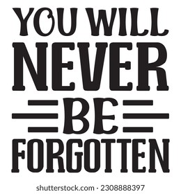 You Will Never Be Forgotten SVG Design Vector File.