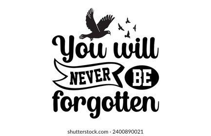 You Will Never Be Forgotten- Memorial t- shirt design, Hand drawn lettering phrase isolated on white background. greeting card template with typography text