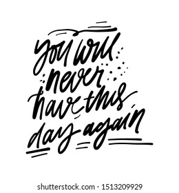 You will never have this day again. Hand lettering quote for your design