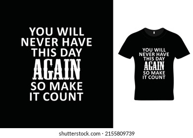 You will never have this day again. So make it count t shirt design. Motivational quotes. Inspirational quotes