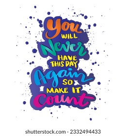 You will never have this day again so make it count. Poster quote hand lettering.