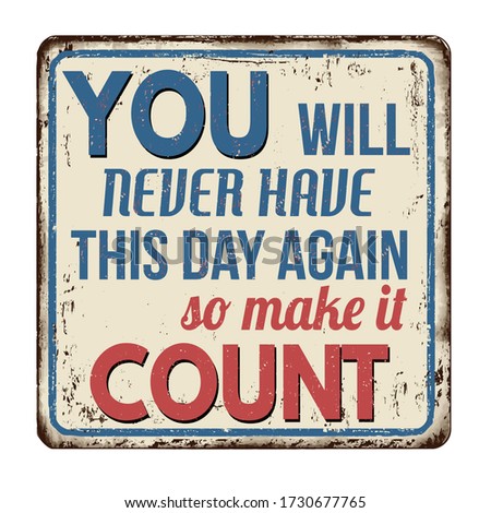 You will never have this day again so make it count vintage rusty metal sign on a white background, vector illustration