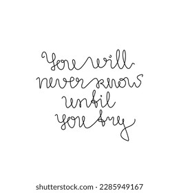 You will never know until you try, hand drawn lettering phrase, continuous line drawing, design element for poster, banner, card, print for clothes, emblem or logo design, isolated vector.
